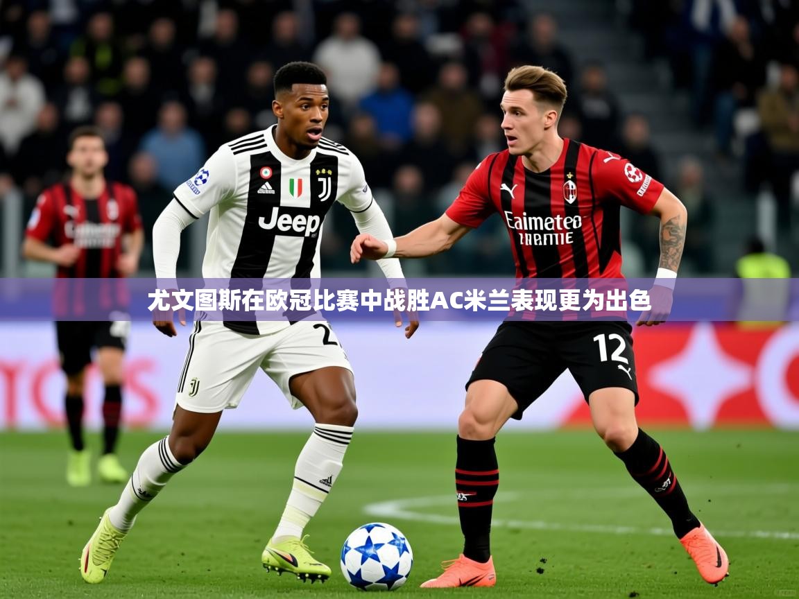 2025爱游戏体育网页版登录入口尤文图斯在欧冠比赛中战胜AC米兰表现更为出色 第2张