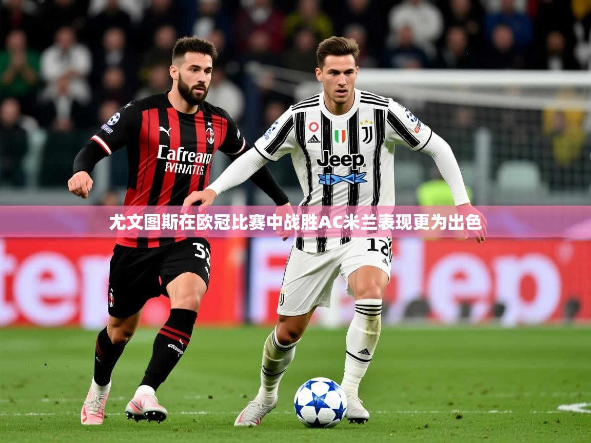 2025爱游戏体育网页版登录入口尤文图斯在欧冠比赛中战胜AC米兰表现更为出色 第3张