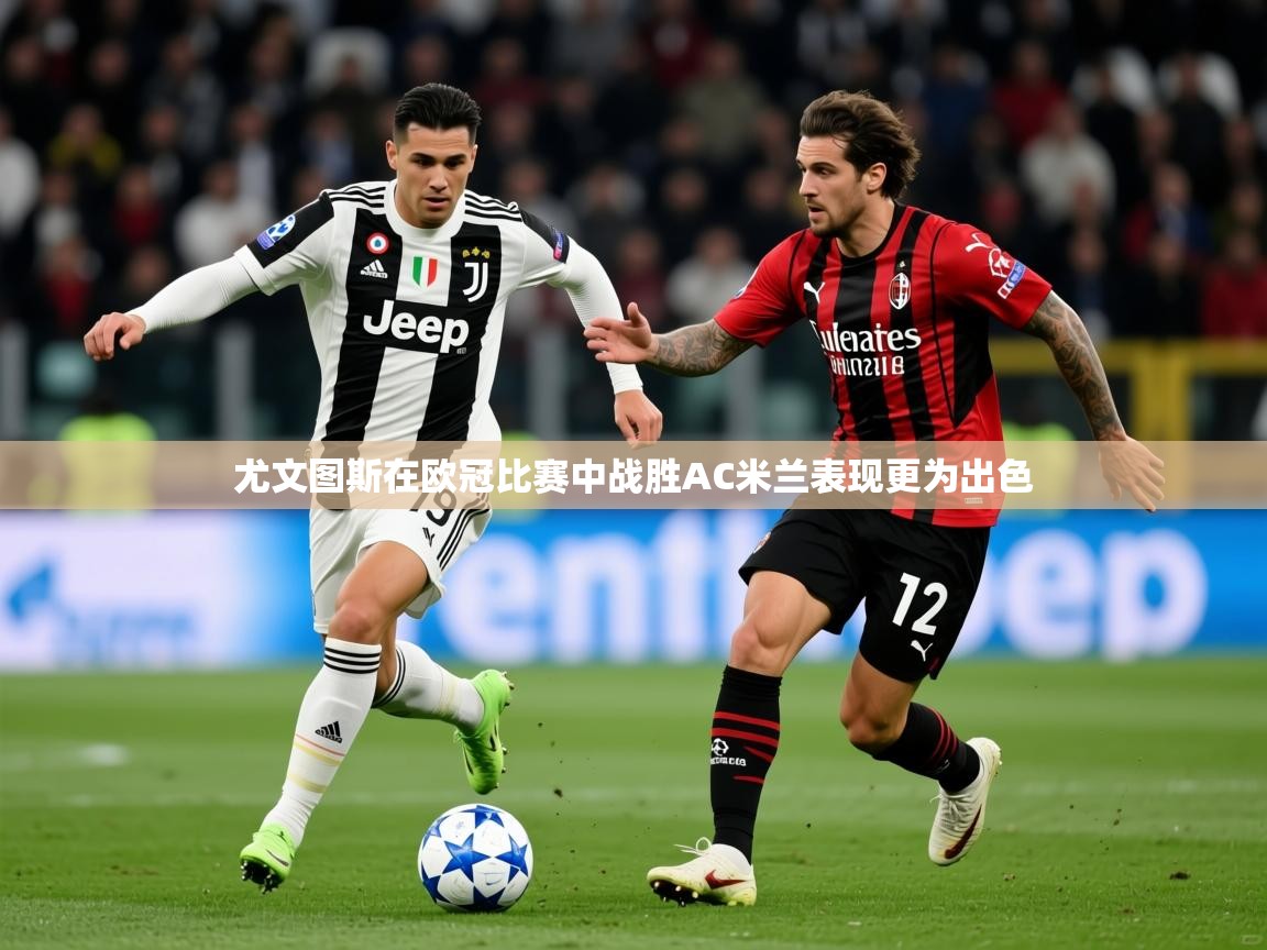 2025爱游戏体育网页版登录入口尤文图斯在欧冠比赛中战胜AC米兰表现更为出色 第4张