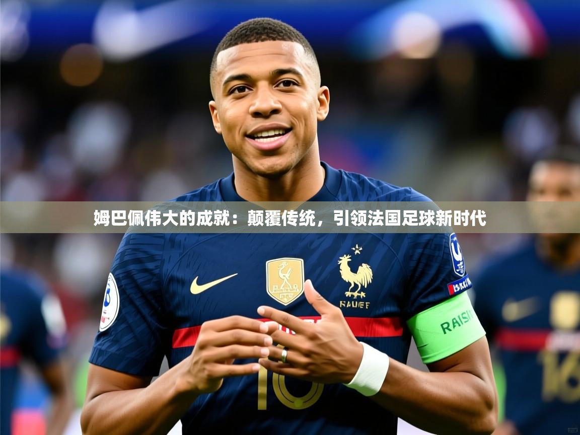 2025爱游戏ayx体育官方入口姆巴佩伟大的成就:颠覆传统,引领法国足球新时代  第1张