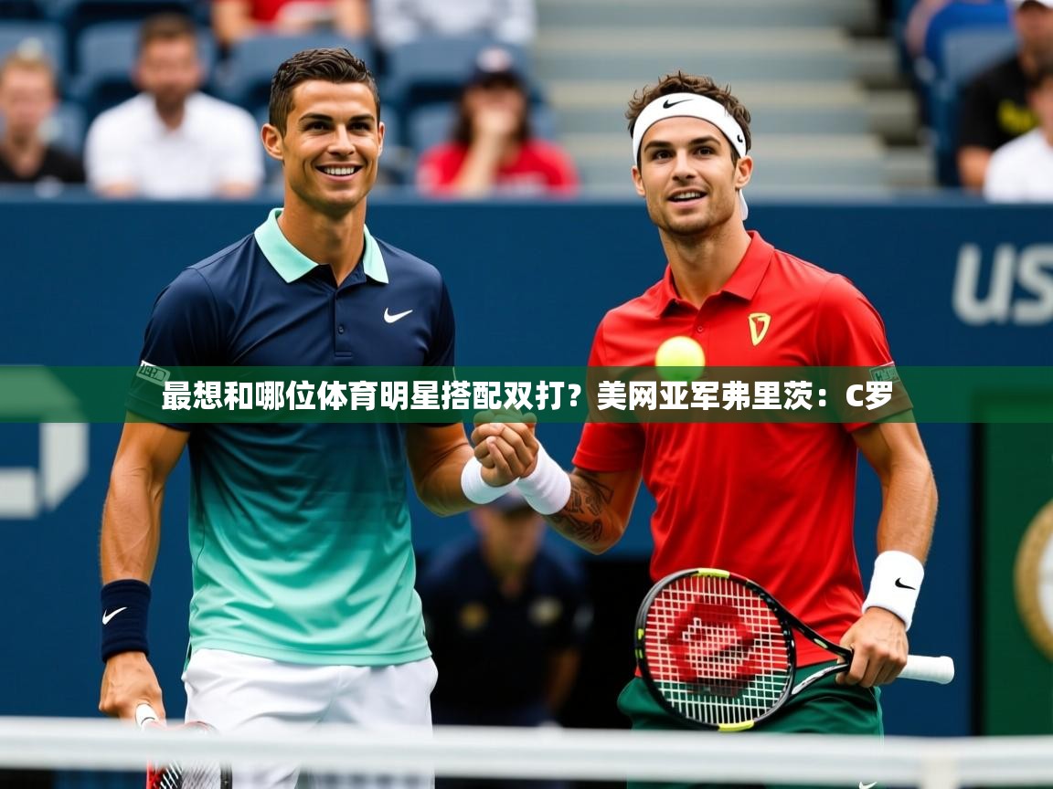 2025爱游戏体育app官方入口最想和哪位体育明星搭配双打？美网亚军弗里茨：C罗  第2张