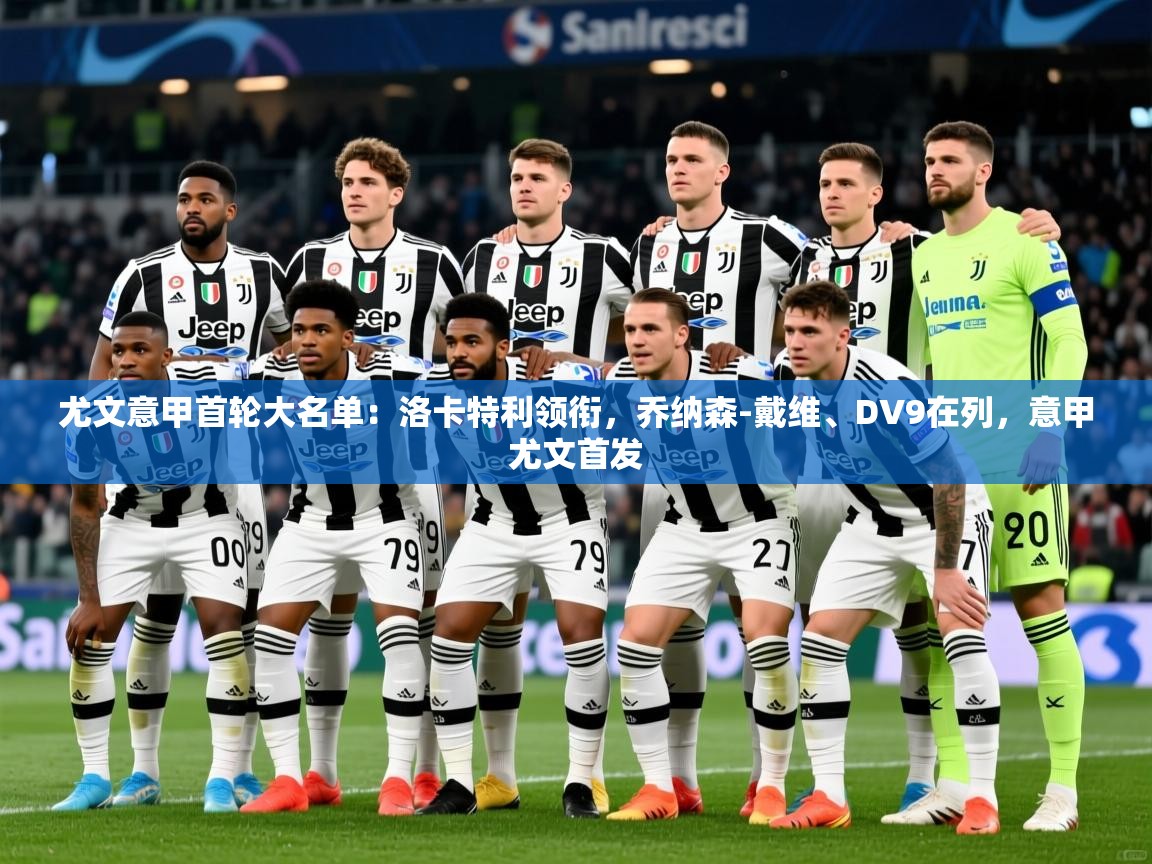 2025爱游戏体育app官网入口尤文意甲首轮大名单：洛卡特利领衔，乔纳森-戴维、DV9在列，意甲尤文首发  第1张