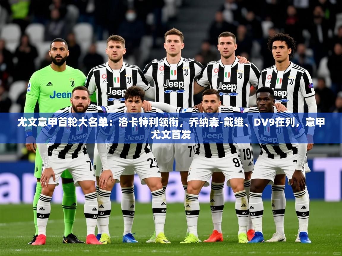 2025爱游戏体育app官网入口尤文意甲首轮大名单：洛卡特利领衔，乔纳森-戴维、DV9在列，意甲尤文首发  第2张