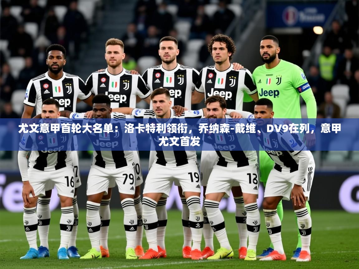 2025爱游戏体育app官网入口尤文意甲首轮大名单：洛卡特利领衔，乔纳森-戴维、DV9在列，意甲尤文首发  第3张