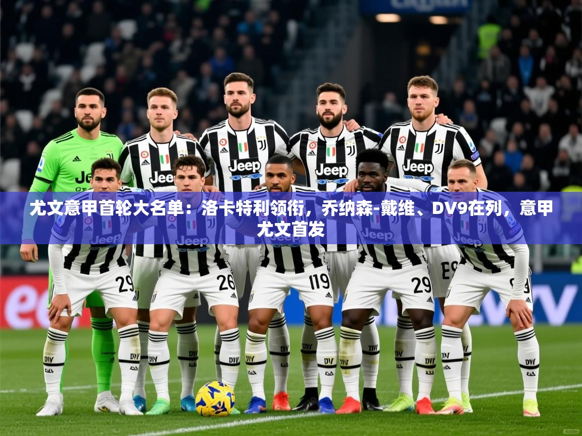 2025爱游戏体育app官网入口尤文意甲首轮大名单：洛卡特利领衔，乔纳森-戴维、DV9在列，意甲尤文首发  第4张