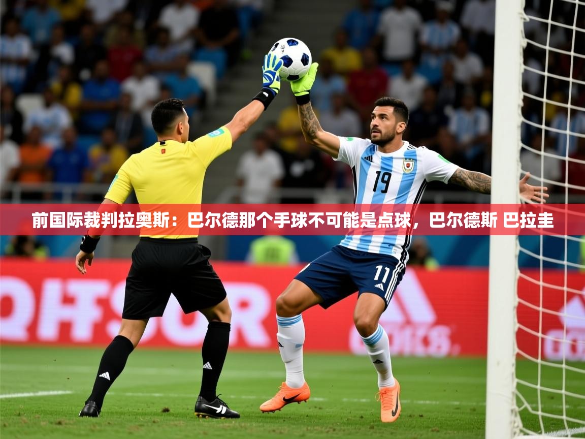 2025爱游戏体育注册账号前国际裁判拉奥斯：巴尔德那个手球不可能是点球，巴尔德斯 巴拉圭  第2张