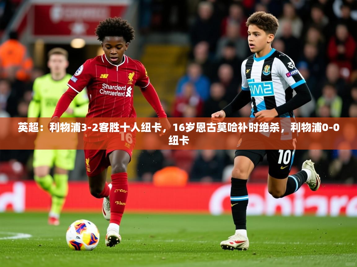 2025爱游戏体育在线app英超：利物浦3-2客胜十人纽卡，16岁恩古莫哈补时绝杀，利物浦0-0纽卡  第2张