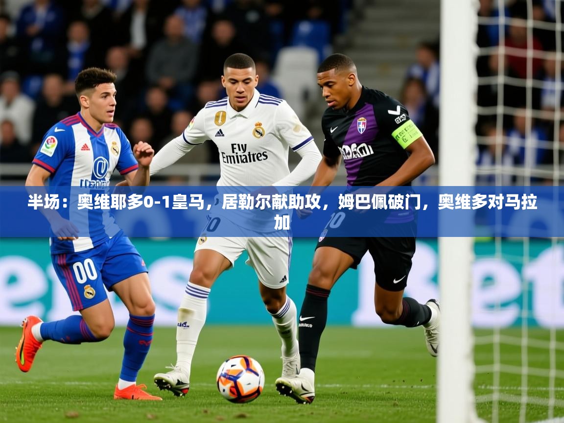 2025爱游戏体育在线注册半场：奥维耶多0-1皇马，居勒尔献助攻，姆巴佩破门，奥维多对马拉加  第2张