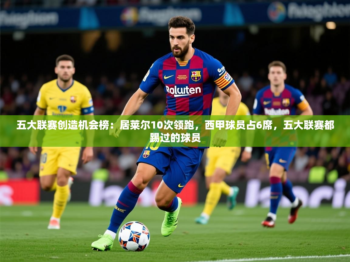2025爱游戏体育注册官网五大联赛创造机会榜:居莱尔10次领跑,西甲球员占6席,五大联赛都踢过的球员 第2张