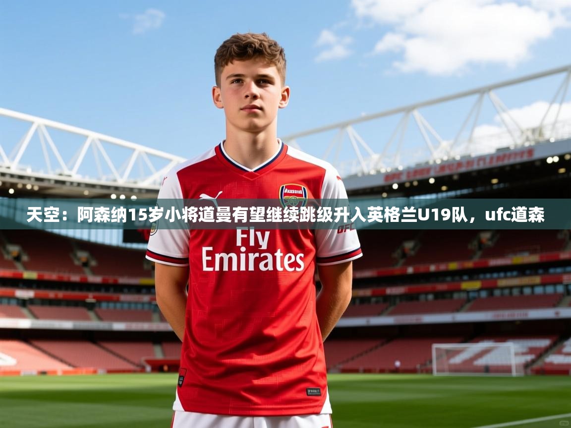 2025爱游戏体育网页版官方入口天空:阿森纳15岁小将道曼有望继续跳级升入英格兰U19队,ufc道森 第1张