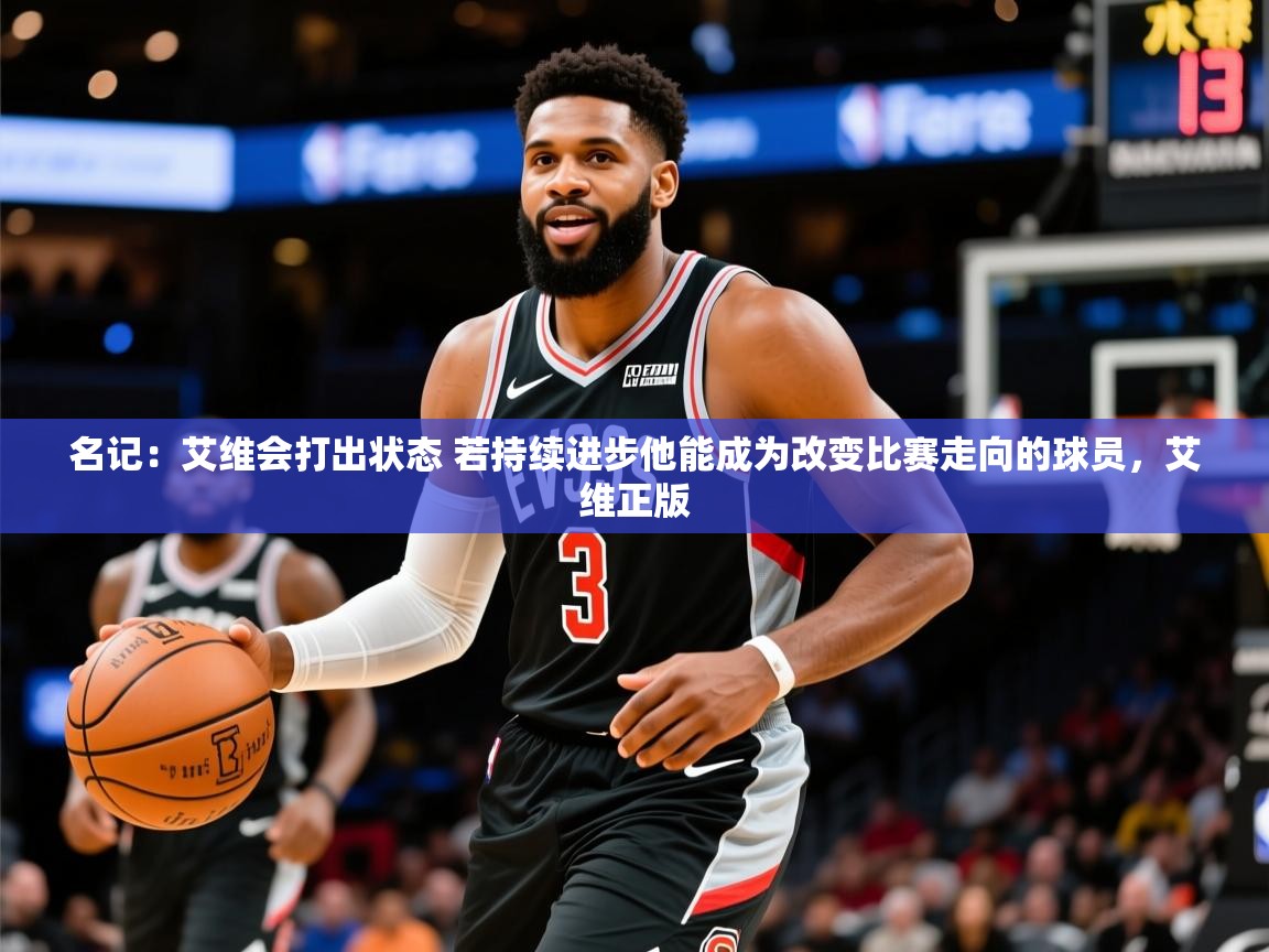 2025爱游戏体育app官方入口名记:艾维会打出状态 若持续进步他能成为改变比赛走向的球员,艾维正版 第1张
