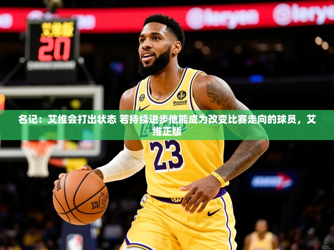 2025爱游戏体育app官方入口名记:艾维会打出状态 若持续进步他能成为改变比赛走向的球员,艾维正版 第2张