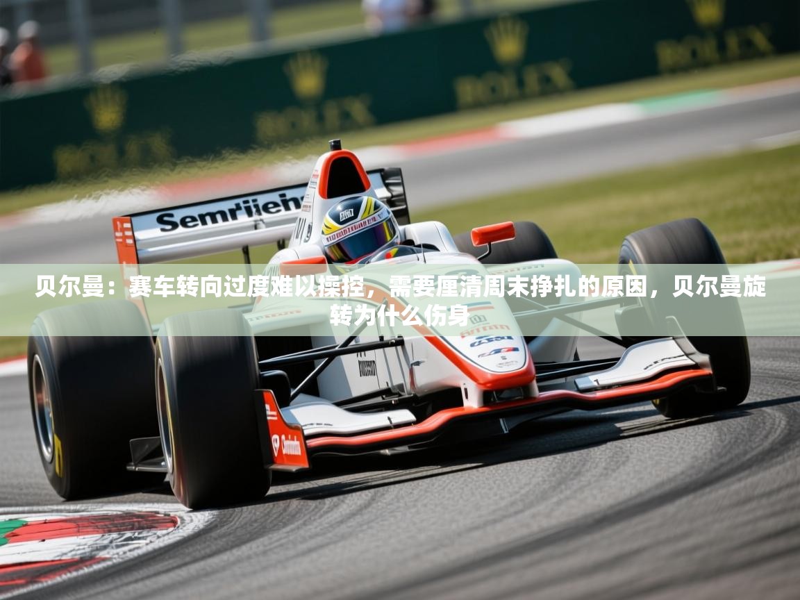 2025爱游戏体育在线娱乐贝尔曼：赛车转向过度难以操控，需要厘清周末挣扎的原因，贝尔曼旋转为什么伤身  第2张