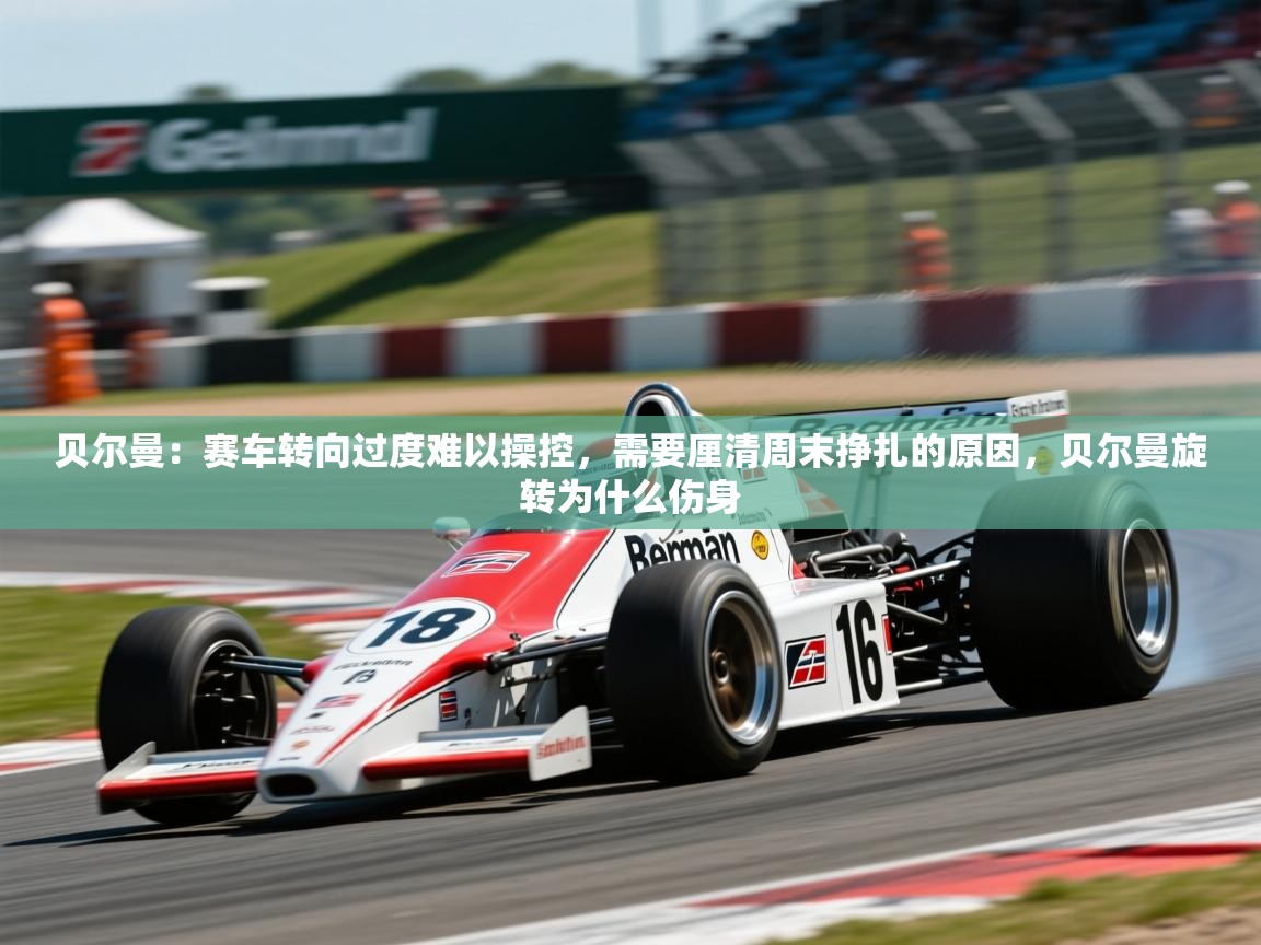 2025爱游戏体育在线娱乐贝尔曼：赛车转向过度难以操控，需要厘清周末挣扎的原因，贝尔曼旋转为什么伤身  第4张
