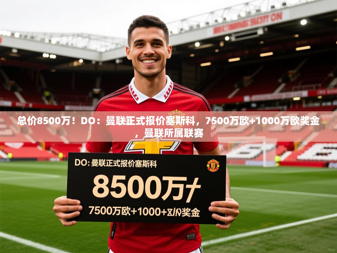 2025爱游戏体育注册网址总价8500万!DO:曼联正式报价塞斯科,7500万欧+1000万欧奖金,曼联所属联赛 第1张