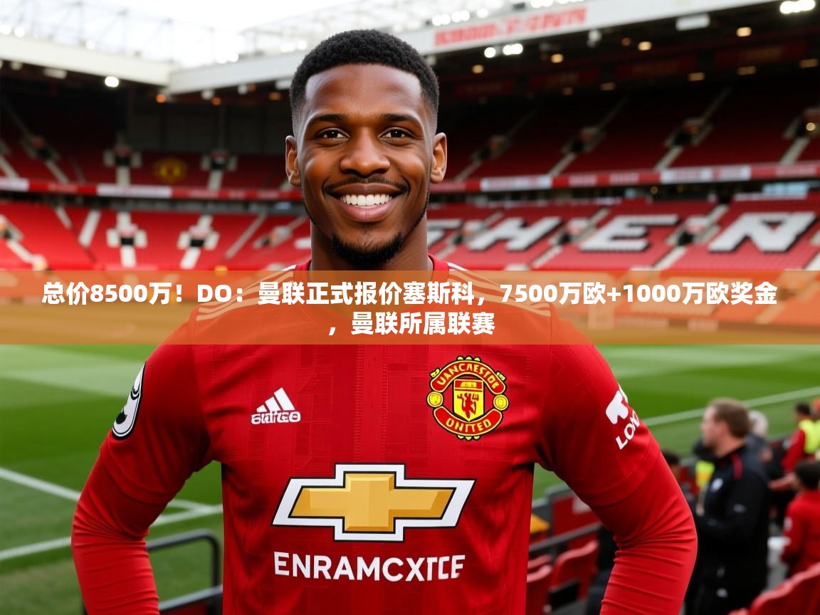 2025爱游戏体育注册网址总价8500万!DO:曼联正式报价塞斯科,7500万欧+1000万欧奖金,曼联所属联赛 第3张