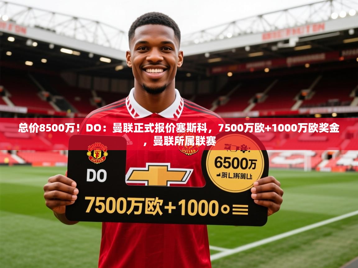 2025爱游戏体育注册网址总价8500万!DO:曼联正式报价塞斯科,7500万欧+1000万欧奖金,曼联所属联赛 第4张