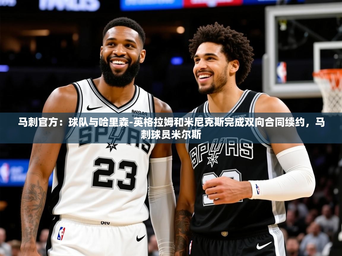 2025爱游戏体育官网网页登录马刺官方：球队与哈里森-英格拉姆和米尼克斯完成双向合同续约，马刺球员米尔斯  第1张