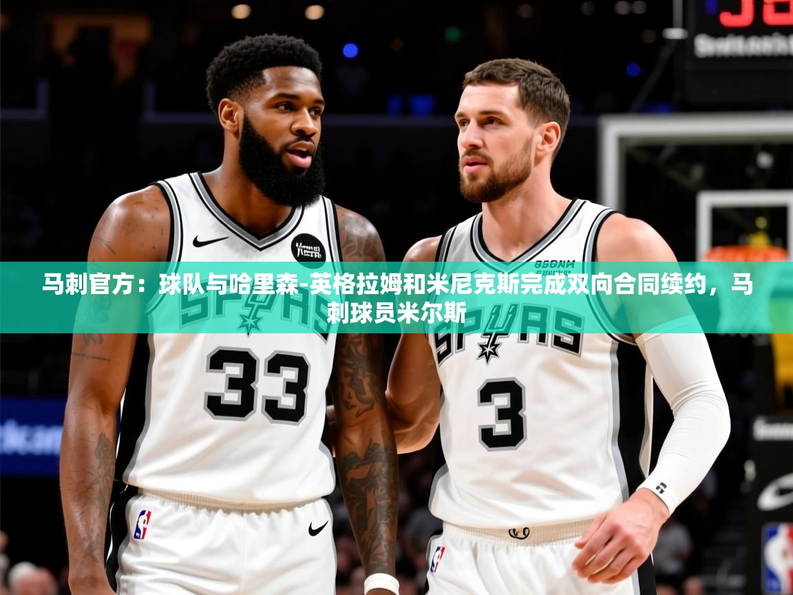2025爱游戏体育官网网页登录马刺官方：球队与哈里森-英格拉姆和米尼克斯完成双向合同续约，马刺球员米尔斯  第2张