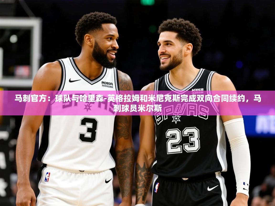 2025爱游戏体育官网网页登录马刺官方：球队与哈里森-英格拉姆和米尼克斯完成双向合同续约，马刺球员米尔斯  第3张