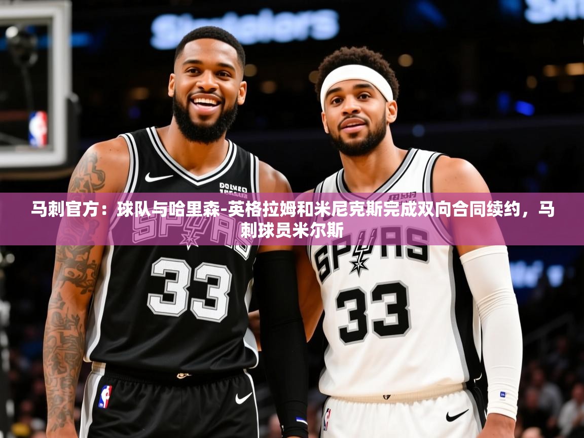 2025爱游戏体育官网网页登录马刺官方：球队与哈里森-英格拉姆和米尼克斯完成双向合同续约，马刺球员米尔斯  第4张