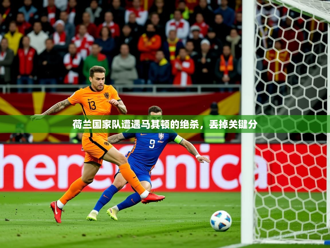2026爱游戏ayx体育官网登录入口荷兰国家队遭遇马其顿的绝杀，丢掉关键分  第1张