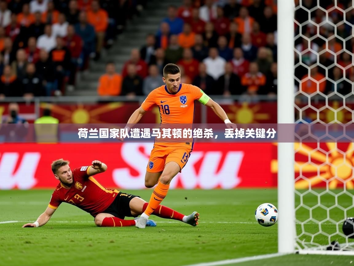 2026爱游戏ayx体育官网登录入口荷兰国家队遭遇马其顿的绝杀，丢掉关键分  第4张