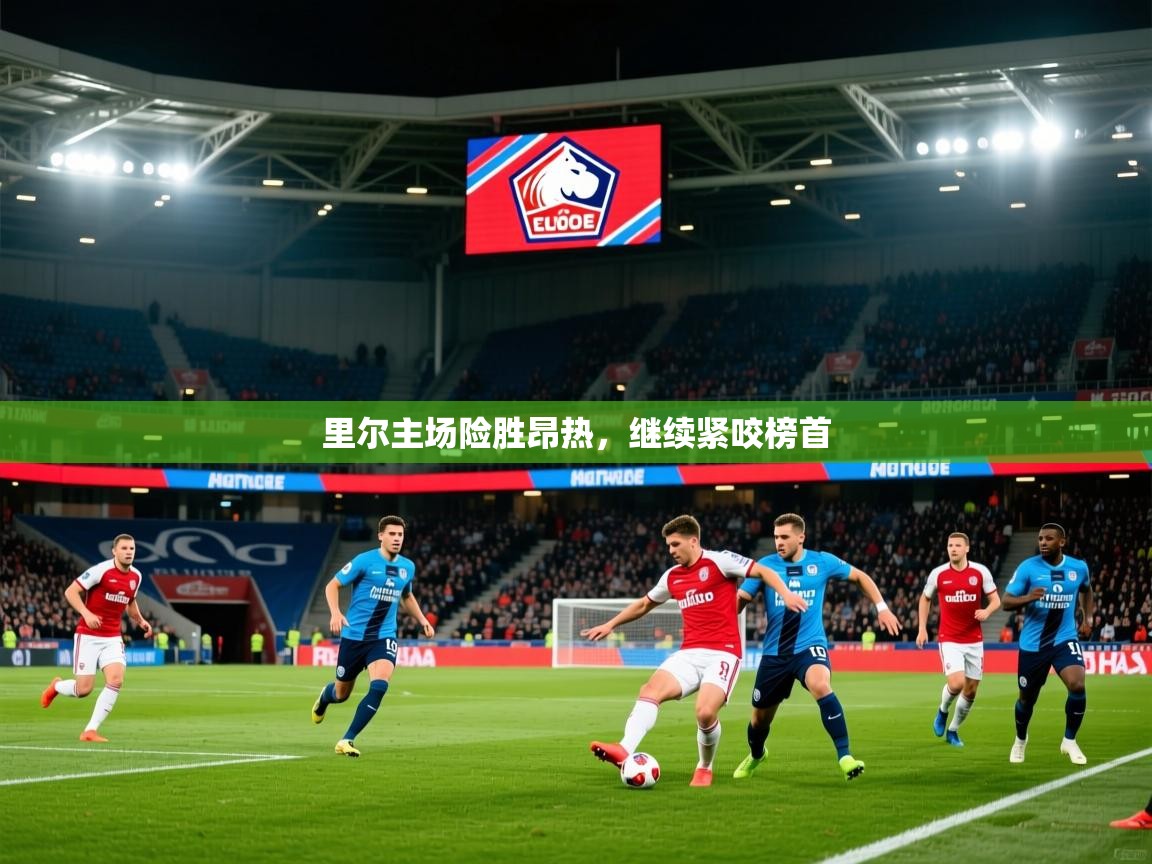 2026爱游戏体育官网里尔主场险胜昂热,继续紧咬榜首 第1张
