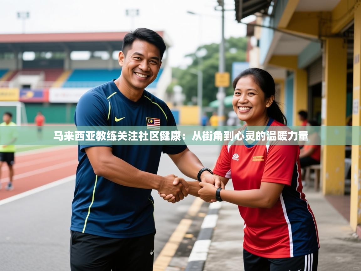 2026爱游戏体育注册账号马来西亚教练关注社区健康:从街角到心灵的温暖力量 第3张