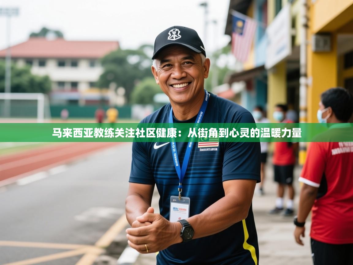 2026爱游戏体育注册账号马来西亚教练关注社区健康:从街角到心灵的温暖力量 第4张