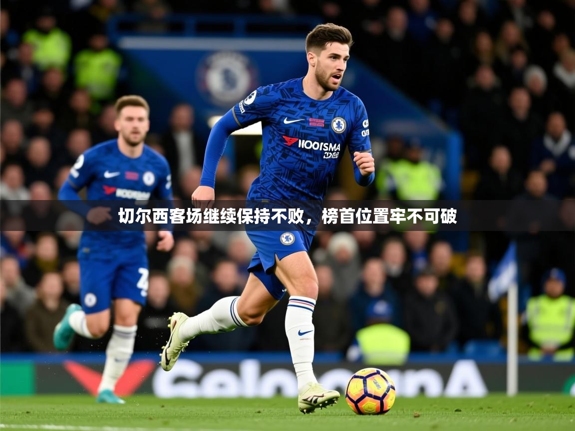 2026爱游戏体育ios版切尔西客场继续保持不败,榜首位置牢不可破 第1张