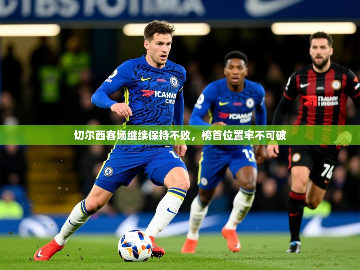 2026爱游戏体育ios版切尔西客场继续保持不败,榜首位置牢不可破 第2张