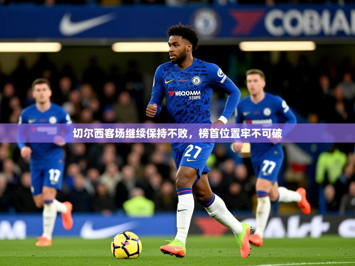 2026爱游戏体育ios版切尔西客场继续保持不败,榜首位置牢不可破 第3张
