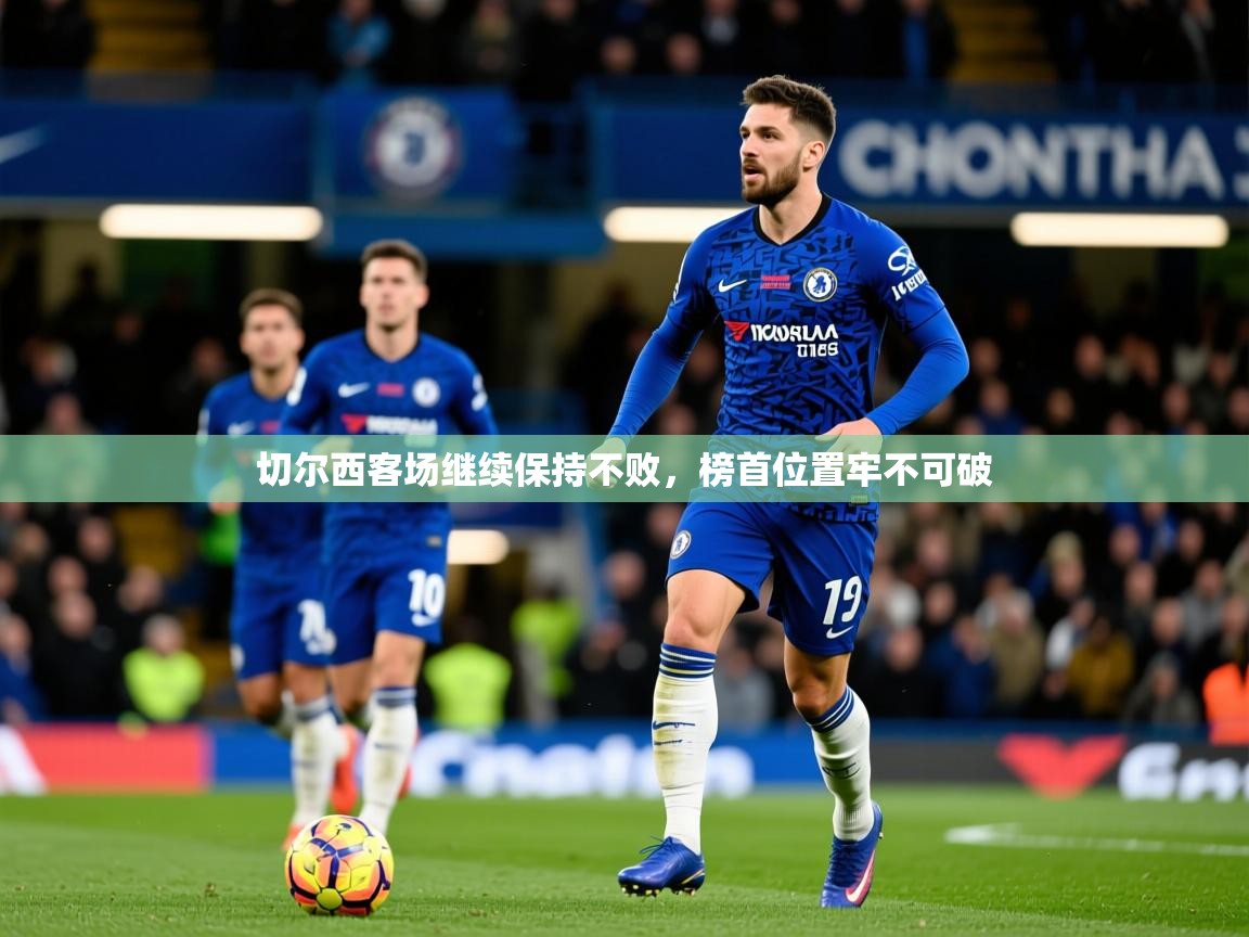 2026爱游戏体育ios版切尔西客场继续保持不败,榜首位置牢不可破 第4张
