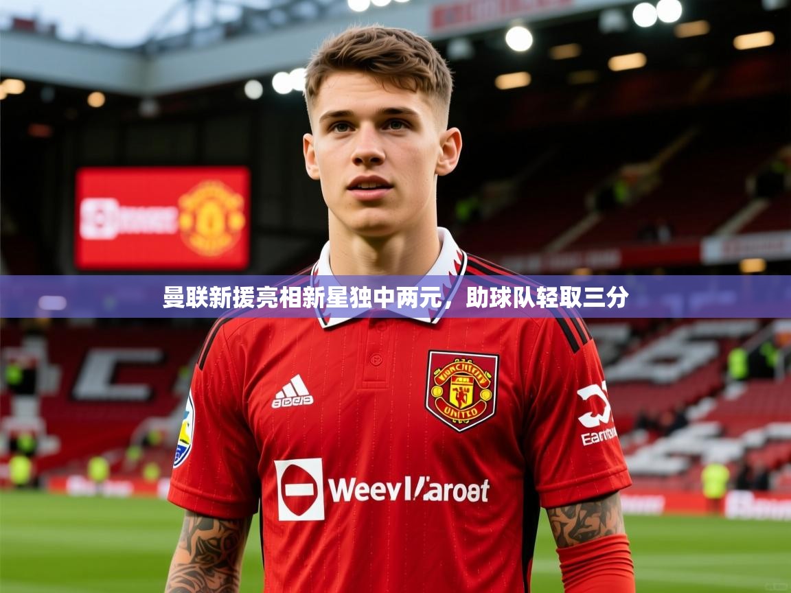 2026爱游戏体育官网曼联新援亮相新星独中两元，助球队轻取三分  第1张