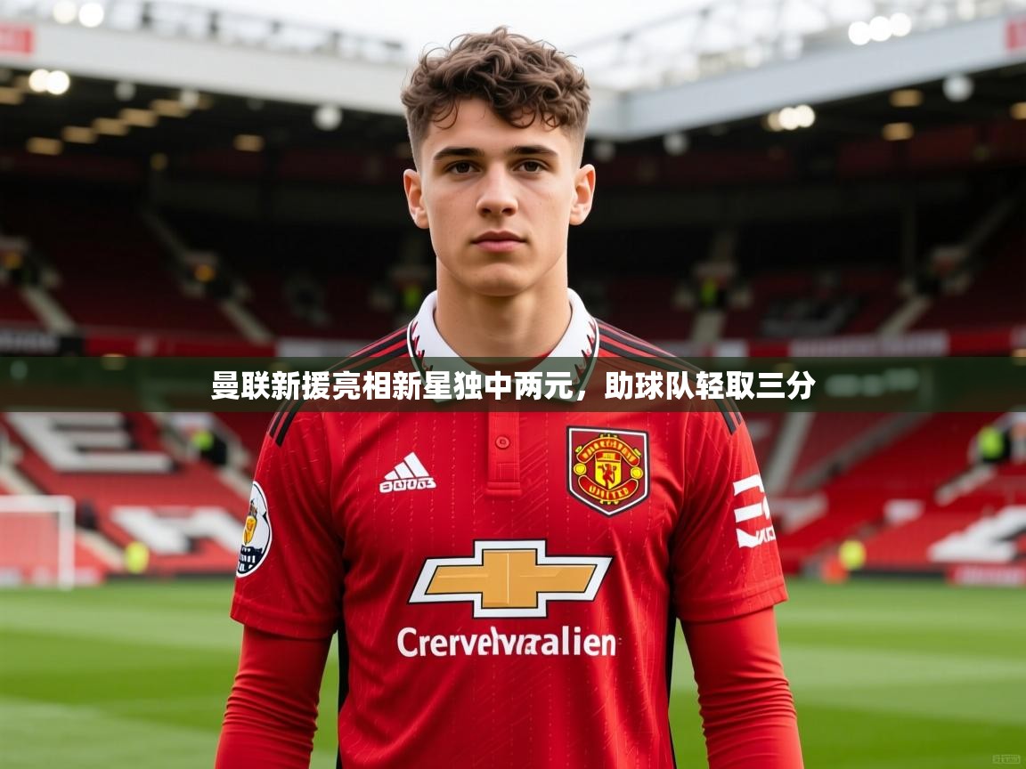 2026爱游戏体育官网曼联新援亮相新星独中两元，助球队轻取三分  第4张