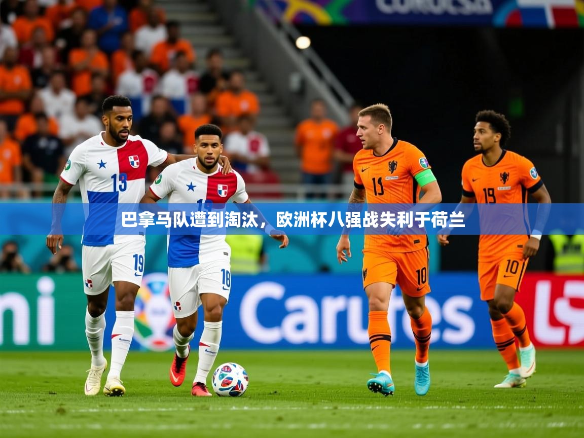 2026爱游戏体育在线巴拿马队遭到淘汰，欧洲杯八强战失利于荷兰  第1张