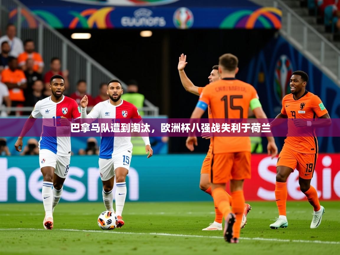 2026爱游戏体育在线巴拿马队遭到淘汰，欧洲杯八强战失利于荷兰  第3张