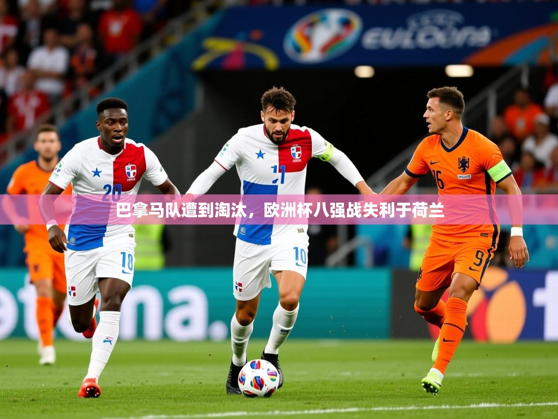 2026爱游戏体育在线巴拿马队遭到淘汰，欧洲杯八强战失利于荷兰  第4张