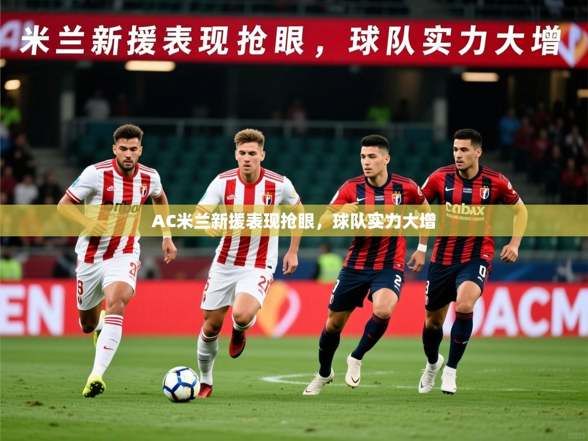 2026爱游戏体育app官网入口AC米兰新援表现抢眼,球队实力大增 第3张