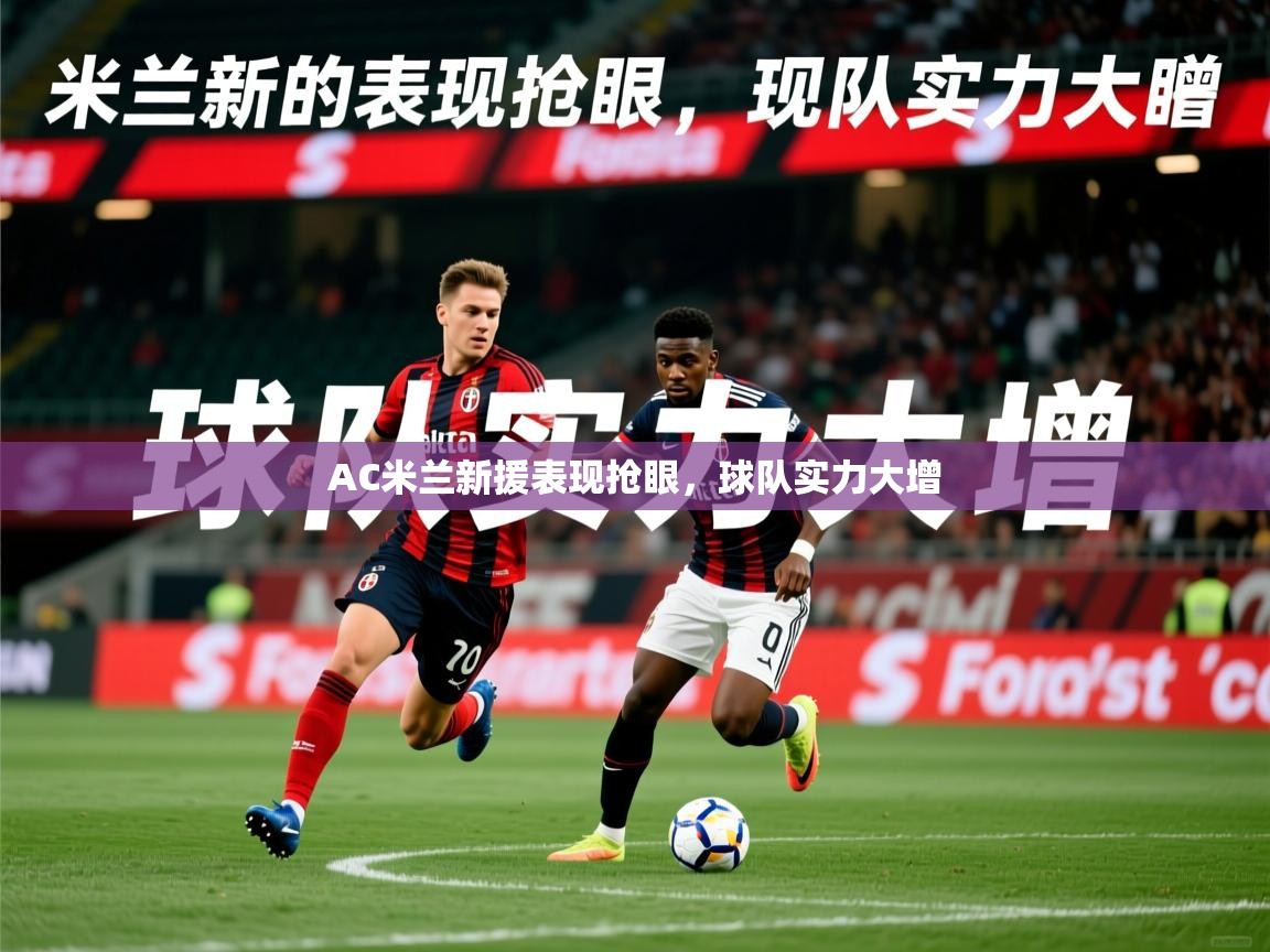 2026爱游戏体育app官网入口AC米兰新援表现抢眼,球队实力大增 第4张