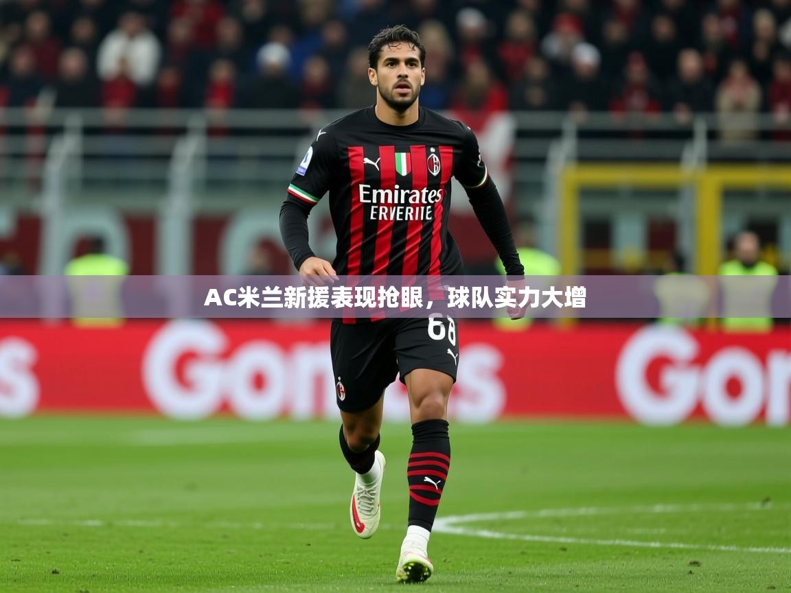 2026爱游戏体育app官网入口AC米兰新援表现抢眼,球队实力大增 第2张